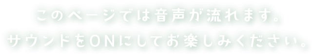 このページでは音声が流れます。サウンドをONにしてお楽しみください。