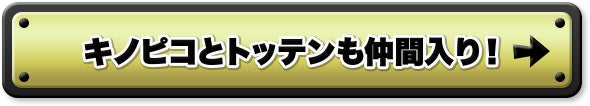 キノピコとトッテンも仲間入り！