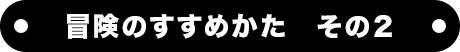 冒険のすすめかた　その２
