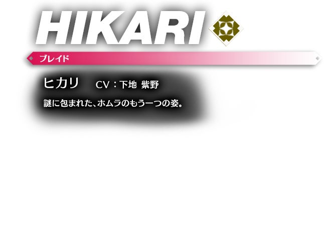 ヒカリ CV ： 下地 紫野 謎に包まれた、ホムラのもう一つの姿。