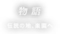 物語 伝説の地、楽園へ
