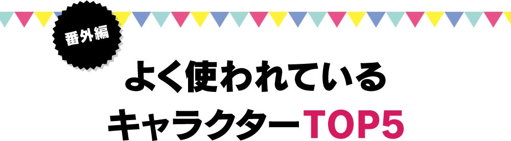 番外編 よく使われているキャラクターTOP5