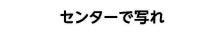 センターで写れ