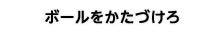 ボールをかたづけろ