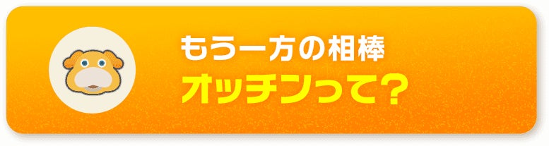 もう一方の相棒 オッチンって？