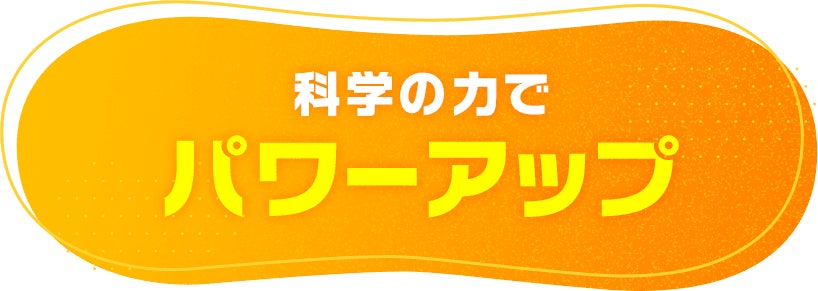 科学の力でパワーアップ