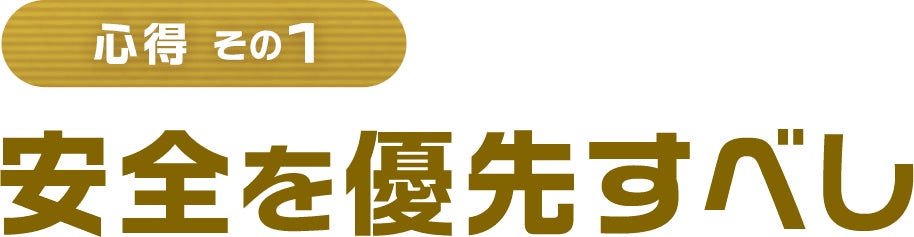 心得 その1 安全を優先すべし