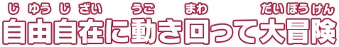 自由自在に動き回って大冒険