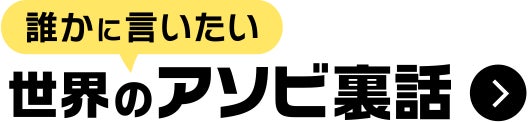 誰かに言いたい 世界のアソビ裏話