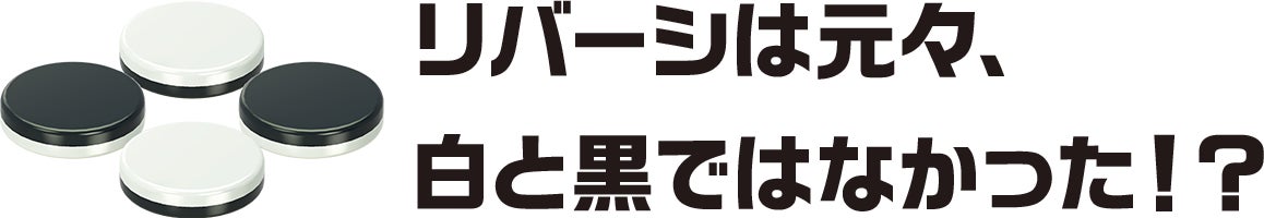 リバーシは元々、白と黒ではなかった!?