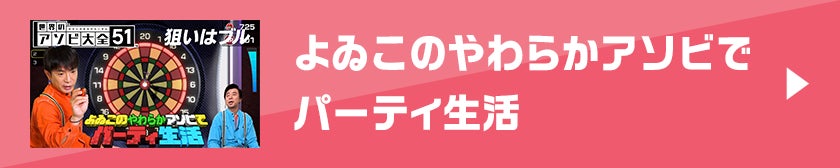 よゐこのやわらかアソビでパーティ生活