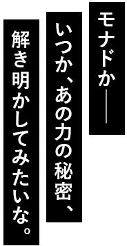 モナドか――いつか、あの力の秘密、解き明かしてみたいな。
