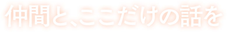 仲間と、ここだけの話を