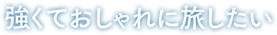 強くておしゃれに旅したい