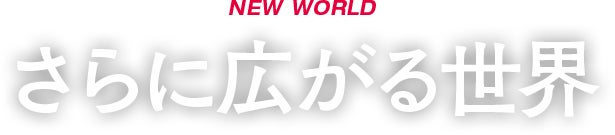 NEW WORLD さらに広がる世界