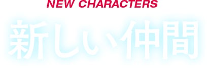 NEW CHARACTERS 新しい仲間