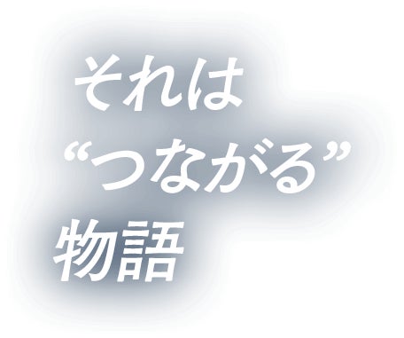 それは“つながる”物語