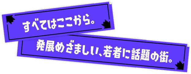 すべてはここから。発展めざましい、若者に話題の街。