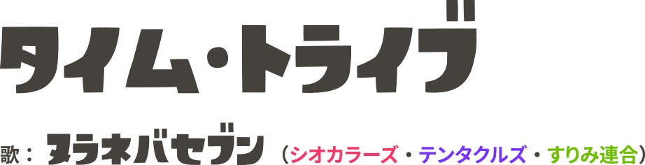 タイム・トライブ 歌：ヌラネバセブン(シオカラーズ・テンタクルズ・すりみ連合)