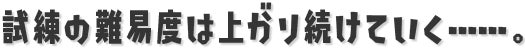 階が進むにつれ、試練の難易度はさらに上がり続けていく……。