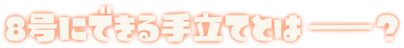 8号にできる手立てとは――？