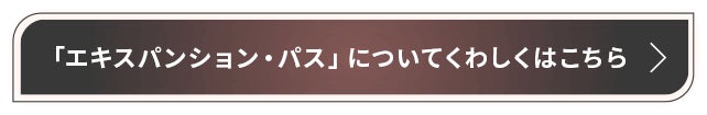 「エキスパンション・パス」についてくわしくはこちら