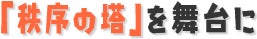「秩序の塔」を舞台に