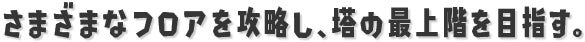 さまざまなフロアを攻略し、塔の最上階を目指す。