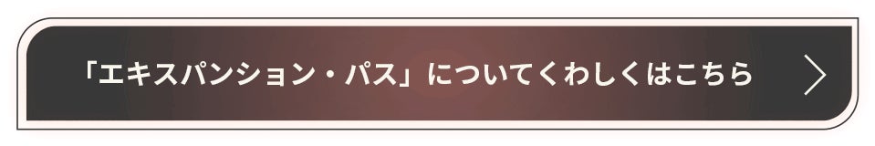 「エキスパンション・パス」についてくわしくはこちら