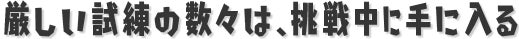 厳しい試練の数々は、