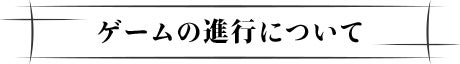 ゲームの進行について