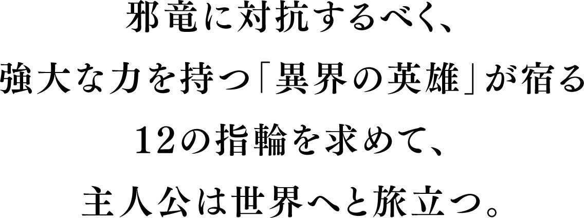 邪竜に対抗するべく、強大な力を持つ「異界の英雄」が宿る12の指輪を求めて、主人公は世界へと旅立つ。