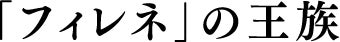 「フィレネ」の王族