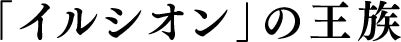 「イルシオン」の王族