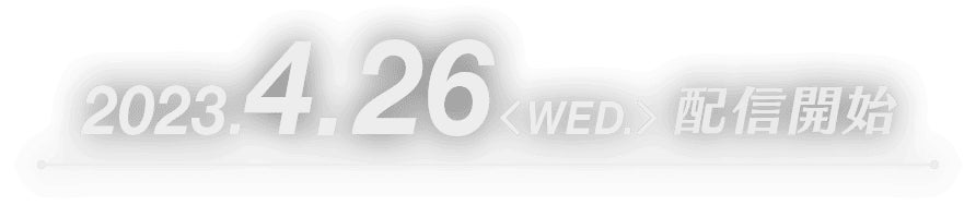 2023.4.26 wed. 配信開始