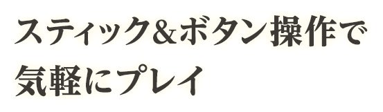 スティック＆ボタン操作で気軽にプレイ