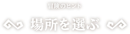 [冒険のヒント]場所を選ぶ