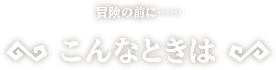 [冒険の前に]こんなときは