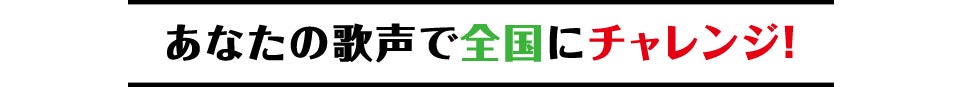 あなたの歌声で全国にチャレンジ！