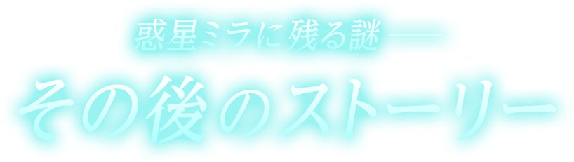 惑星ミラに残る謎 その後のストーリー