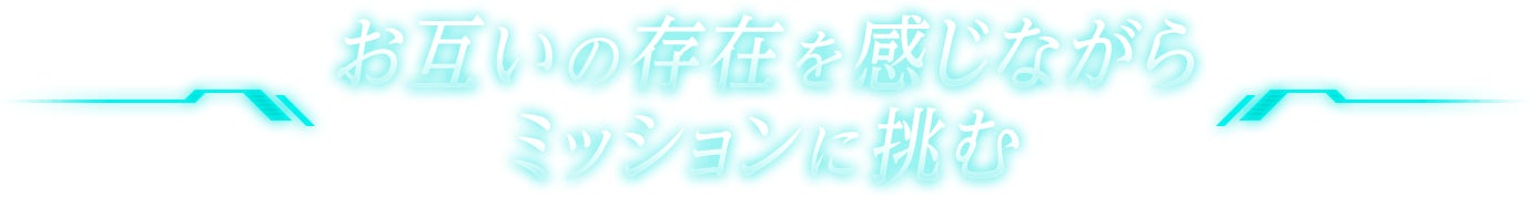 お互いの存在を感じながらミッションに挑む