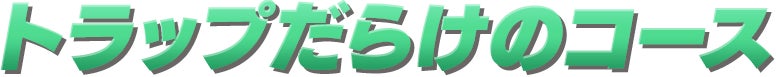 トラップだらけのコース