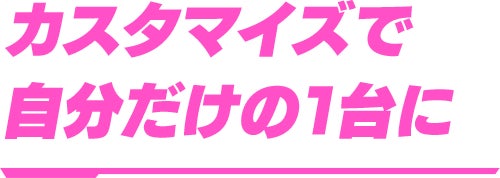 カスタマイズで自分だけの1台に