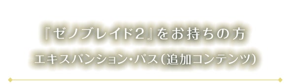 『ゼノブレイド２』をお持ちの方 エキスパンション・パス（追加コンテンツ）