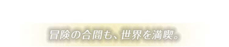冒険の合間も、世界を満喫。