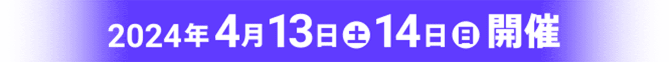 2024年4月13日（土）・14日（日）開催