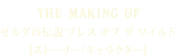 THE MAKING OF ゼルダの伝説 ブレス オブ ザ ワイルド [ストーリー/キャラクター]