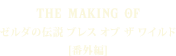 THE MAKING OF ゼルダの伝説 ブレス オブ ザ ワイルド [番外編]