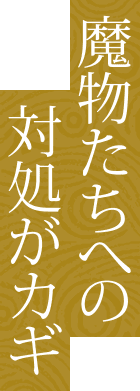 魔物たちへの対処がカギ