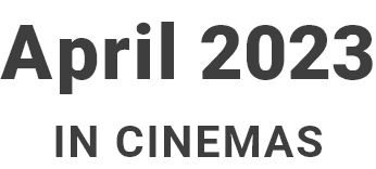 April 2023 IN CINEMAS